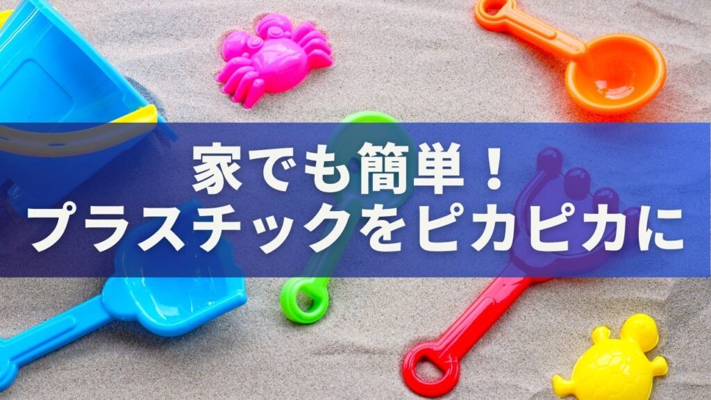 プラスチックをピカピカにする方法｜家でも簡単にできる正しい磨き方と長持ちのコツ | 小春日和